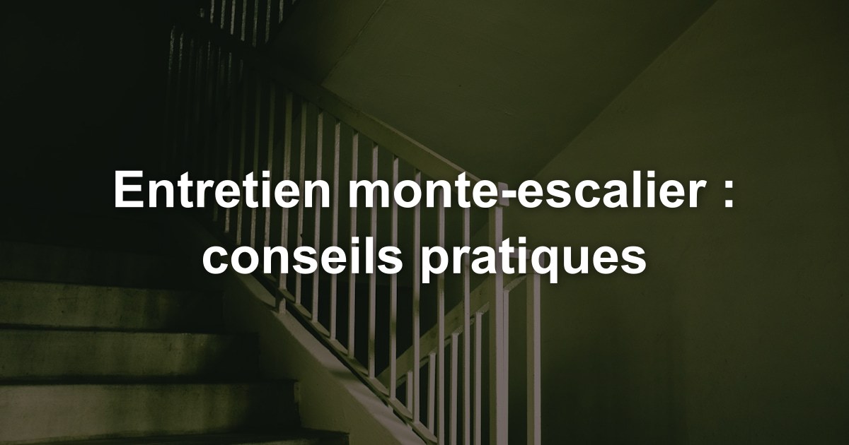 Entretien monte-escalier : conseils pratiques